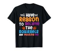 I Have Reason to Believe the Squirrels T-Shirt