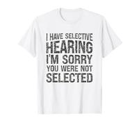I Have Selective Hearing I'm Sorry You Were Not Selected T-Shirt