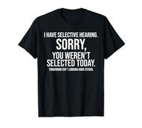 I Have Selective Hearing. Sorry! You Weren't Selected Today T-Shirt