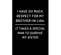 I Have So Much Respect For My Brother In Law. It Takes A Special Man To Survive My Sister: Funny Brother-in-law Notebook With Lined Pages, A Great Appreciation Gift Idea For Your Brother In Law