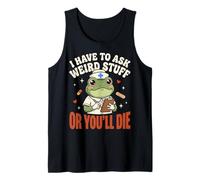 I Have to Ask Weird Stuff Or You'll Die Tank Top