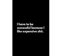 I have to be successful because I like expensive shit: Funny Lined Notebook For Work, Office, Business, Women, Men, Coworker, Assistant, Managers, Admin, Accountant, Actuary, Directors