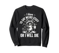 I Have To Say Weird Stuff Or Die Artists Quirky Sweatshirt