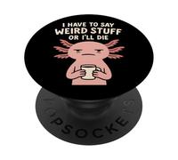 I Have To Say Weird Stuff Or I'll Die - Funny Axolotl Meme PopSockets Adhesive PopGrip