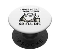 I Have To Say Weird Stuff Or I'll Die - Funny Frog PopSockets Adhesive PopGrip