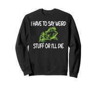 I Have To Say Weird Stuff Or I'll Die Sweatshirt