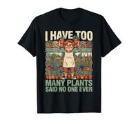 I Have Too Many Plants Said No One Ever T-Shirt