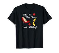 I Have Too Many Shoes Just Kidding Funny Shoe Lovers Tshirt T-Shirt