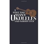 I Have Too Many Ukuleles Said Nobody Ever: Cool Ukulele Player Blank Lined Journal