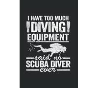 I Have Too Much Diving Equipment Said No Scuba Diver Ever: Funny Scuba Diving Notebook / Journal | 120 Pages | Lined Paper | 6x9 Inches | Matte