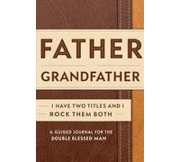 I Have Two Titles, Father and Grandfather, and I Rock Them Both: A Guided Journal for the Double-Blessed Man