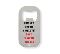 I Haven't Had My Coffee Yet Don't Make Me Kill You Stainless Steel Bottle Opener Silver