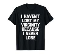 I Havent Lost My Virginity Because I Never Lose Funny Virgin T-Shirt