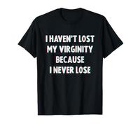 I Haven't Lost My Virginity Because I Never Lose T-Shirt
