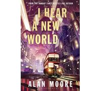 I Hear A New World : The Brand New Fantastical Historical Novel from Icon Alan Moore