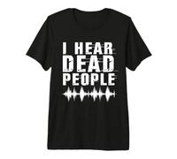I Hear Dead People Paranormal Investigator Ghost Hunting Premium T-Shirt