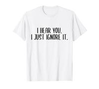 I Hear You. I just Ignore it. T-Shirt