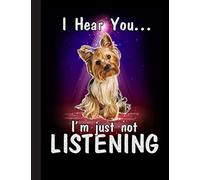 I Hear You Im Just Not Listening Notebook: Blank Lined Journal for Yorkshire Terrier, Yorkie, Dog Lovers, Dog Mom, Dog Dad and Pet Owners | 8.5x11 with College Ruled Pages