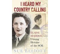 I Heard My Country Calling: Elaine Madden, the Unsung Heroine of SOE