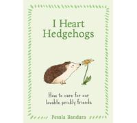 I Heart Hedgehogs : How to Care for Our Lovable Prickly Friends