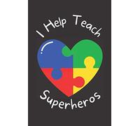 I Help Teach Superheros - Autism Awareness Notebook: Great Appreciation Gift Idea for Special Education Teachers, Pediatricians and Mental Help Professionals working with Autistic Children & Adults