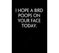 I Hope a Bird Poops on Your Face Today: Sarcastic Funny Office Notebooks for Teammates, Co-workers, New Jobs, Workplace, Employees, School, Friends (6x9 inches)