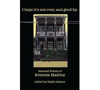 I Hope it's Not Over, and Good-by: Selected Poems of Everett Maddox