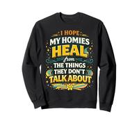 I Hope My Homies Heal from The Things They Don't Talk About Sweatshirt