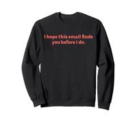 I Hope This Email Finds You Before I Do Funny Sweatshirt