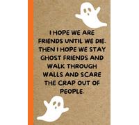 I Hope We Are Friends Until We Die. Then I Hope We Stay Ghost Friends And Walk Through Walls And Scare The Crap Out Of People.: Funny Quote Notebook / ... for Best Friend, BFF, Women, Teens, Girls