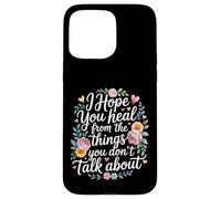 I Hope You Heal From The Things You Don't Talk About - Case for iPhone 15 Pro Max