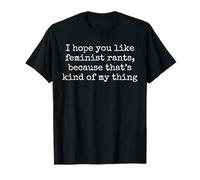 I Hope You Like Feminist Rants Cuz That's My Thing Statement T-Shirt