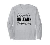 I Hope You Unlearn Something Today - Funny School Teacher Long Sleeve T-Shirt