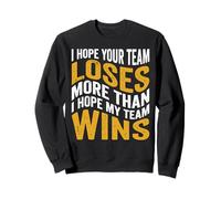I Hope Your Team Loses More Than I Hope My Team Wins Sweatshirt