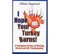 I Hope Your Turkey Burns!: A Courageous Journey of Marriage, Divorce and Life Transformation
