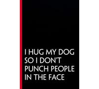 I Hug My Dog So I Don't Punch People In The Face: Funny Gag Gift Notebook for The Office, Team, Staff, HR, Employees, Friends, School and Workplace (Size 6"x9")