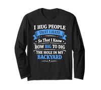 I Hug People That I Hate So That I Know How Big to Dig The Long Sleeve T-Shirt