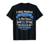 I Hug People That I Hate So That I Know How Big to Dig The T-Shirt