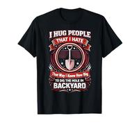 I Hug People That I Hate So That I Know How Big to Dig The T-Shirt