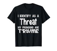 I Identify As A Threat, My Pronouns are Try/Me Funny T-Shirt
