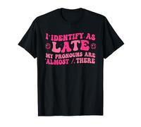 I Identify As Late My Pronouns Are Almost There Funny T-Shirt
