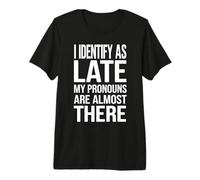 I Identify as Late My Pronouns are Almost There Premium T-Shirt