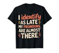 I Identify As Late My Pronouns are Almost There - T-Shirt