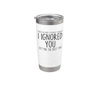 I Ignored You Just Fine The First Time Sarcastic printn Joke Stainless Steel Insulated Tumbler