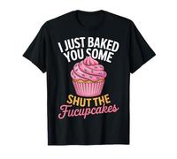 I Just Baked You Some Shut The Fucupcakes Funny Sarcastic T-Shirt