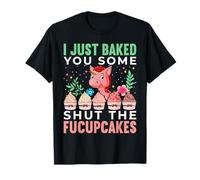 I Just Baked You Some Shut The Fucupcakes T-Shirt