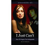 I Just Can’t! How to Forgive the Unforgiveable