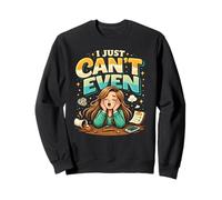 I Just Can't Even Sweatshirt