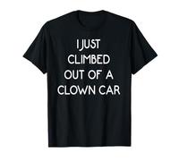 I Just Climbed Out of a Clown Car T-Shirt