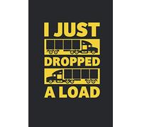 I Just Dropped A Load: Trucker Notebook for a Lorry And Truck Drivers Lined